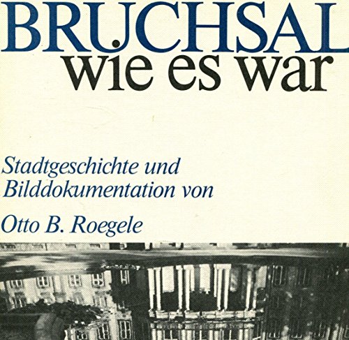 Bruchsal wie es war: Stadtgeschichte und Bilddokumentation (German Edition) (9783765080203) by Roegele, Otto Bernhard