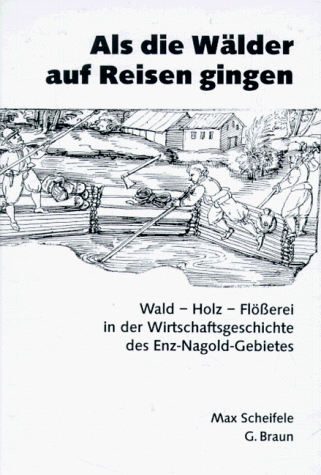 Als die WaÌˆlder auf Reisen gingen: Wald, Holz, FloÌˆsserei in der Wirtschaftsgeschichte des Enz-Nagold-Gebiets (German Edition) (9783765081644) by Scheifele, Max