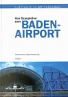 Von Graspisten zum Baden-Airport : Luftfahrt in Mittelbaden, hrsg. im Auftr. der Baden-Airpark AG in Verbindung mit dem Stadtarchiv Karlsruhe. Manfred Koch/Jürgen Morlok (Hg.). Mit Beitr. von Walter Baumgärtner . - Koch, Manfred [Hrsg.] und Walter Baumgärtner,