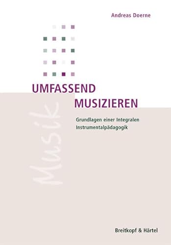 Umfassend musizieren : Grundlagen einer Integralen Instrumentalpädagogik - Andreas Doerne