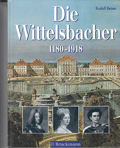 Die Wittelsbacher : 1180 - 1918 ; ihre Geschichte in Bildern - Rudolf Reiser