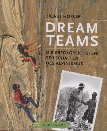 Dream Teams. Die erfolgreichsten Seilschaften das Alpinismus.