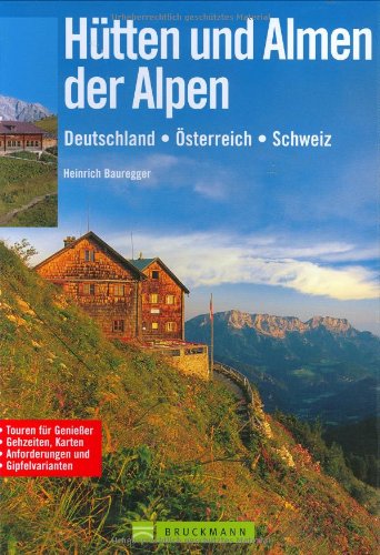 Hütten und Almen der Alpen: Deutschland - Österreich - Schweiz