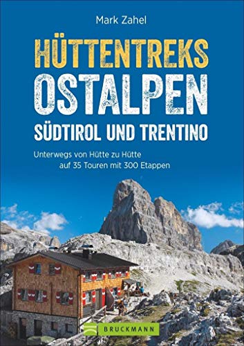 HÃ¼ttentreks Ostalpen - SÃ¼dtirol und Trentino : Unterwegs von HÃ¼tte zu HÃ¼tte auf 35 Touren mit 300 Etappen - Mark Zahel