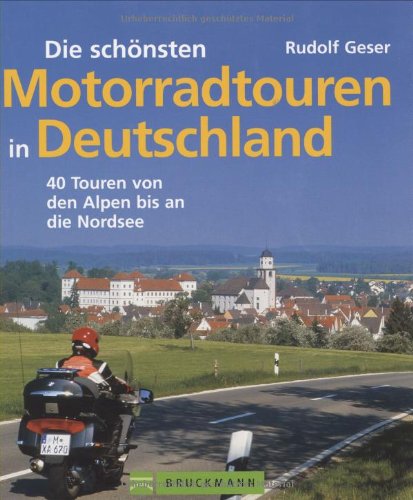 Die schönsten Motorradtouren in Deutschland: 40 Touren von den Alpen bis an die Nordsee - Geser, Rudolf