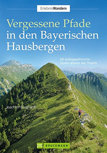 Vergessene Pfade in den Bayerischen Hausbergen: 38 außergewöhnliche Touren abseits des Trubels - Joachim Burghardt