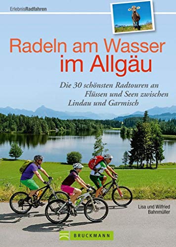 Radeln am Wasser im Allgäu Die 30 schönsten Radtouren an Flüssen und Seen zwischen Lindau und Gar...