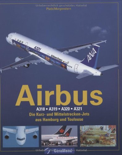 Airbus A318/A319/A320/A321. Die Kurz- und Mittelstrecken-Jets aus Hamburg und Toulouse - Plath, Dietmar, Morgenstern, Karl