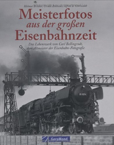 9783765472565: Meisterfotos aus der groen Eisenbahnzeit. Das Lebenswerk von Carl Bellingrodt, dem Altmeister der Eisenbahn-Fotografie