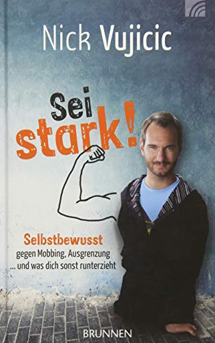 9783765509261: Nick Vujicic: Sei stark!: Selbstbewusst gegen Mobbing, Ausgrenzung und was dich sonst runterzieht