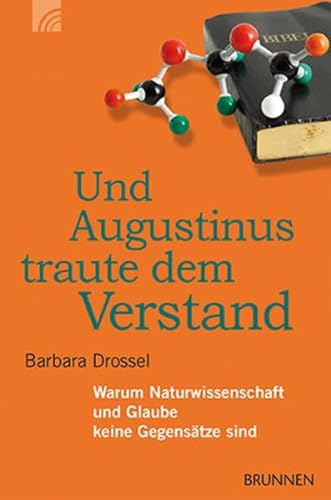 Und Augustinus traute dem Verstand : Warum Naturwissenschaft und Glaube keine Gegensätze sind - Barbara Drossel