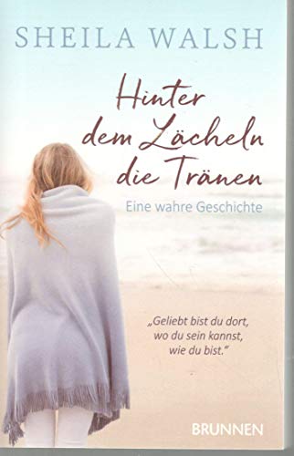 Hinter dem Lächeln die Tränen: Eine wahre Geschichte - Für Frauen, die wissen, was ein verletztes Herz ist - Walsh, Sheila