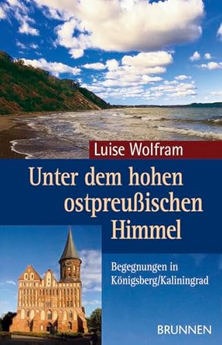 Unter dem hohen ostpreußischen Himmel. Begegnungen in Königsberg/Kaliningrad - Luise, Wolfram