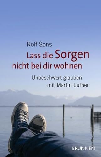 9783765540110: Lass die Sorgen nicht bei dir wohnen: Unbeschwert glauben mit Martin Luther