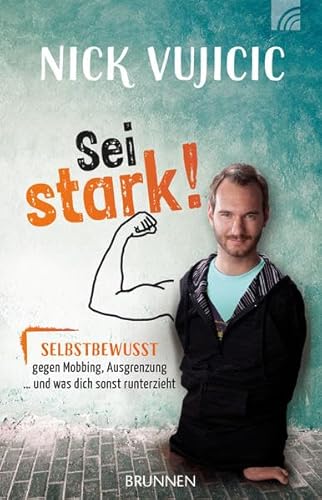 9783765543333: Nick Vujicic: Sei stark!: Selbstbewusst gegen Mobbing, Ausgrenzung und was dich sonst runterzieht