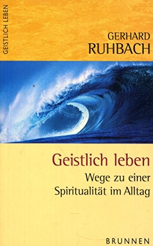 Geistlich leben. Wege zu einer SpiritualitÃ¤t im Alltag. (9783765554810) by Ruhbach, Gerhard