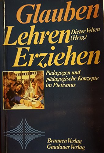 Beispielbild fr Glauben - Lehren - Erziehen. Pdagogen und pdagogische Konzepte im Pietismus zum Verkauf von medimops