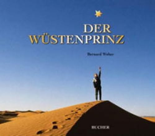 Der Wüstenprinz : Bernard Weber auf den Spuren von Antoine de Saint-Exupéry