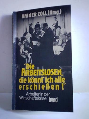 Beispielbild fr Die Arbeitslosen, die knnt` ich alle erschiessen!". Rainer Zoll (Hrsg.). Von Henri Bents . / Arbeiterbewusstsein in der Wirtschaftskrise ; Bericht 2 zum Verkauf von Edition H. Schroeder e.K.