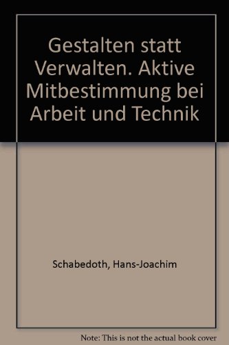 Gestalten statt Verwalten : aktive Mitbestimmung bei Arbeit und Technik. Hans-Joachim Schabedoth ...