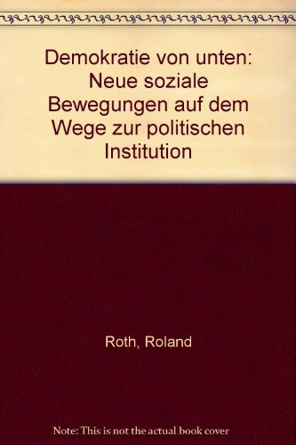 Demokratie von unten: Neue soziale Bewegungen auf dem Wege zur politischen Institution (German Edition) (9783766324818) by Roth, Roland