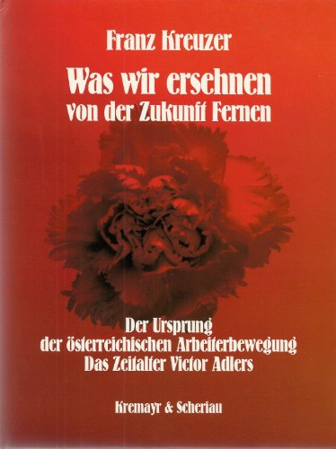 Was wir ersehnen von der Zukunft Fernen: Der Ursprung der oÌˆsterreichischen Arbeiterbewegung : das Zeitalter Victor Adlers (German Edition) (9783766331526) by Kreuzer, Franz