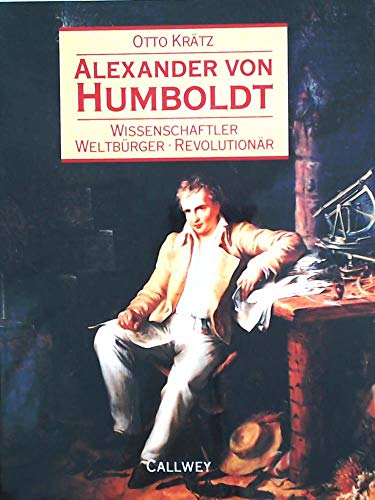 Alexander von Humboldt : Wissenschaftler - Weltbürger - Revolutionär. Otto Krätz. Unter Mitarb. von Sabine Kinder und Helga Merlin - Krätz, Otto (Mitwirkender)