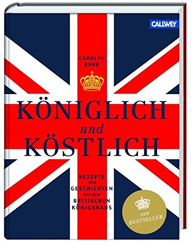 Königlich und Köstlich: Rezepte und Geschichten aus dem britischen Königshaus - Robb Carolyn