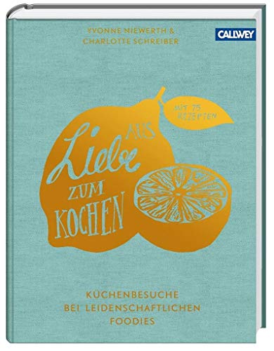 Aus Liebe zum Kochen: Küchenbesuche bei leidenschaftlichen Foodies - Mit 75 Rezepten : Küchenbesuche bei leidenschaftlichen Foodies - Mit 75 Rezepten - Yvonne Niewerth, Charlotte Schreiber