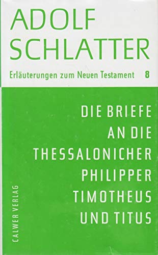 Erläuterungen zum Neuen Testament / Die Briefe an die Thessalonicher, Philipper, Timotheus und Titus: BD 8 - Adolf Schlatter