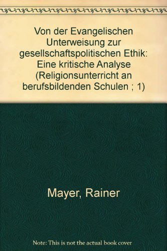 Von der Evangelischen Unterweisung zur gesellschaftspolitischen Ethik: Eine kritische Analyse (Religionsunterricht an berufsbildenden Schulen ; 1) (German Edition) (9783766806482) by Mayer, Rainer