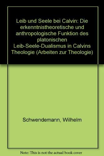 Leib und Seele bei Calvin : die erkenntnistheoretische und anthropologische Funktion des platonis...