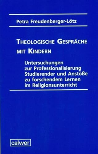 Theologische Gespräche mit Kindern : Untersuchungen zur Professionalisierung Studierender und Anstöße zu forschendem Lernen im Religionsunterricht. Habil.-Schr. - Petra Freudenberger-Lötz