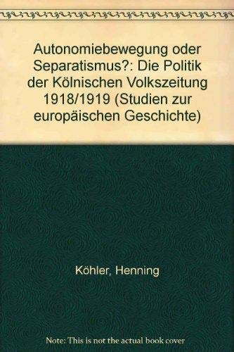 Autonomiebewegung oder Separatismus?: Die Politik der KoÌˆlnischen Volkszeitung 1918/1919 (Studien zur europaÌˆischen Geschichte) (German Edition) (9783767803640) by KoÌˆhler, Henning