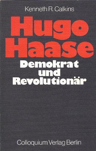 Hugo Haase. Demokrat und Revolutionär Aus dem Ameriknischen übersetzt von Athur Mandel - Calkins, Kenneth R.