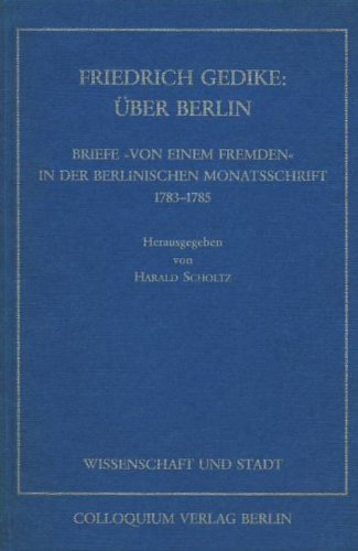 Friedrich Gedike: Über Berlin. Briefe "Von einem Fremden" in der Berlinischen Monatsschrift 1783-...