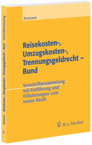 Reisekosten-, Umzugskosten-, Trennungsgeldrecht - Bund : Vorschriftensammlung mit Einführung und Erläuterungen zum neuen Recht - Reimann, Josef [Hrsg.]