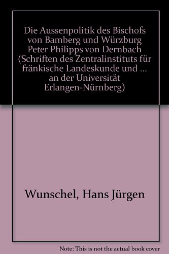 Die Aussenpolitik des Bischofs von Bamberg und Würzburg Peter Philipps von Dernbach - Wunschel Hans J