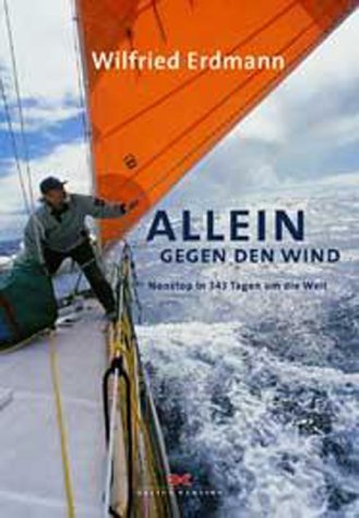 Allein gegen den Wind : Nonstop in 343 Tagen um die Welt. Wilfried Erdmann
