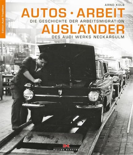 Autos - Arbeit - Ausländer Die Geschichte der Arbeitsmigration des Audi Werks Neckarsulm