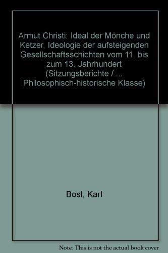 Armut Christi: Ideal der MoÌˆnche und Ketzer, Ideologie der aufsteigenden Gesellschaftsschichten vom 11. bis zum 13. Jahrhundert (Sitzungsberichte / ... Klasse) (German Edition) (9783769615074) by Bosl, Karl