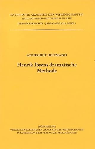 Henrik Ibsens dramatische Methode: Vorgetragen in der Sitzung vom 9. Dezember 2012 (Werke des Verlags der Bayerischen Akademie der Wissenschaften bei . Klasse: Sitzungsberichte) - Heitmann, Annegret