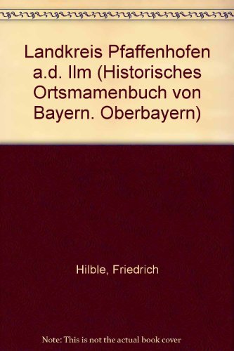 Landkreis Pfaffenhofen a.d. Ilm (Historisches Ortsmamenbuch von Bayern. Oberbayern)