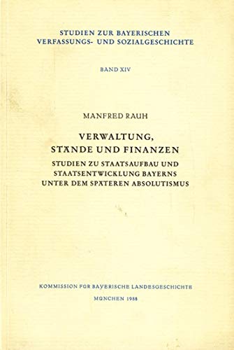 Studien zur bayerischen Verfassungs- und Sozialgeschichte Band XIV ~ Verwaltung, Stände und Finanzen - Studien zu Staatsaufbau und Staatsentwicklung Bayerns unter dem späteren Absolutismus. - Rauh, Manfred