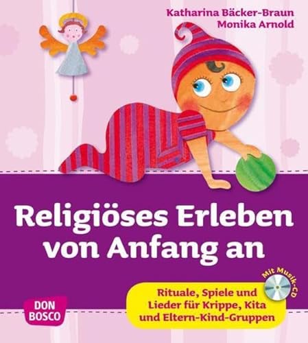 Religiöses Erleben von Anfang an - Rituale, Spiele und Lieder für Krippe, Kita und Eltern-Kind-Gruppen (Krippenkinder betreuen und fördern) Rituale, Spiele und Lieder für Krippe, Kita und Eltern-Kind-Gruppen - Monika Arnold, Monika und Katharina Katharina Bäcker-Braun