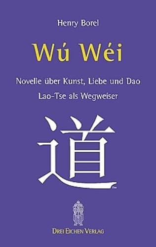 Wu Wei: Novelle über Dao, Kunst und Liebe. Laotse [Lao-Tse] als Wegweiser - Borel, Henry