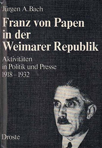 Franz von Papen in der Weimarer Republik. Aktivitäten in Politik und Presse 1918 - 1932. - Bach, Jürgen A.