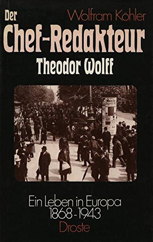 Der Chef- Redakteur. Theodor Wolff. Ein Leben in Europa 1868 - 1943 - Wolfram, Köhler
