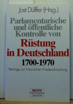 Parlamentarische und öffentliche Kontrolle von Rüstung in Deutschland 1700-1970. Beiträge zur historischen Friedensforschung - Jost-dulffer-germany-arbeitskreis-historische-friedensforschung