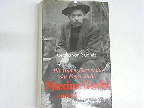 Mit Tränen löschst du das Feuer nicht : Maxim Gorki und sein Leben - Studnitz, Cecilia von